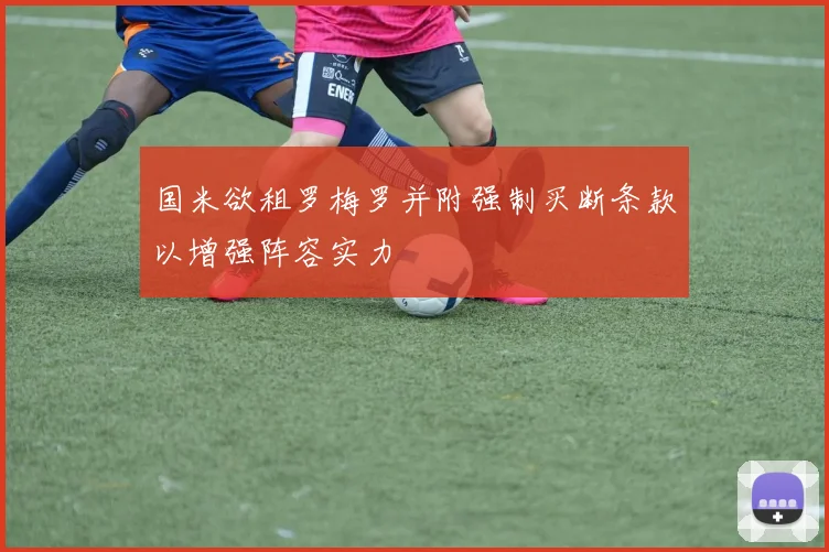 国米欲租罗梅罗并附强制买断条款以增强阵容实力