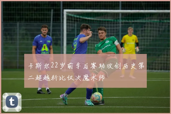 卡斯尔22岁前季后赛助攻创历史第二超越科比仅次魔术师