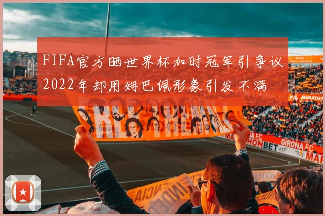 FIFA官方晒世界杯加时冠军引争议2022年却用姆巴佩形象引发不满