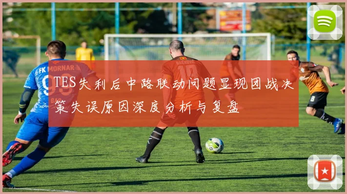 TES失利后中路联动问题显现团战决策失误原因深度分析与复盘