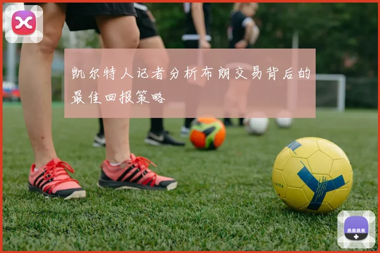 凯尔特人记者分析布朗交易背后的最佳回报策略