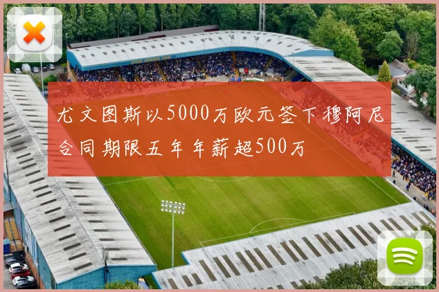 尤文图斯以5000万欧元签下穆阿尼合同期限五年年薪超500万