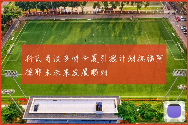 科瓦奇谈多特今夏引援计划祝福阿德耶米未来发展顺利