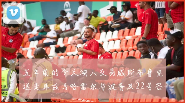 五年前的今天湖人交易威斯布鲁克送走库兹马哈雷尔与波普及22号签