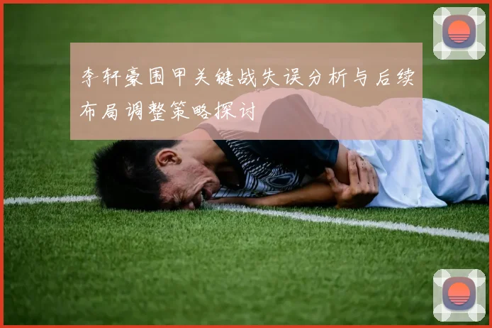 李轩豪围甲关键战失误分析与后续布局调整策略探讨