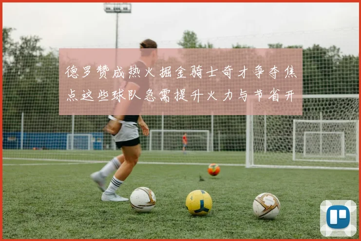 德罗赞成热火掘金骑士奇才争夺焦点这些球队急需提升火力与节省开支